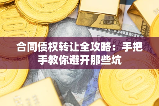 济南合同债权转让全攻略：手把手教你避开那些坑