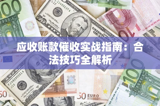 济南应收账款催收实战指南：合法技巧全解析