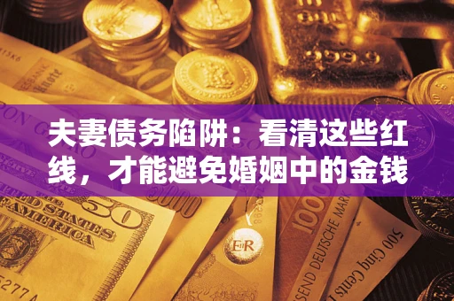济南夫妻债务陷阱：看清这些红线，才能避免婚姻中的金钱危机