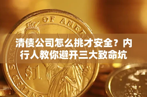 济南清债公司怎么挑才安全?内行人教你避开三大致命坑 济南清债公司怎么挑才安全?内行人教你避开三大致命坑