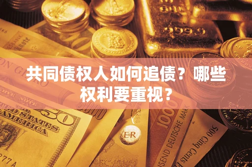 济南共同债权人如何追债？哪些权利要重视？