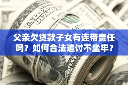 济南父亲欠贷款子女有连带责任吗？如何合法追讨不坐牢？
