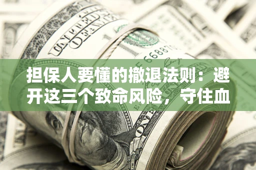 济南担保人要懂的撤退法则：避开这三个致命风险，守住血汗钱