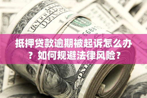 济南抵押贷款逾期被起诉怎么办？如何规避法律风险？