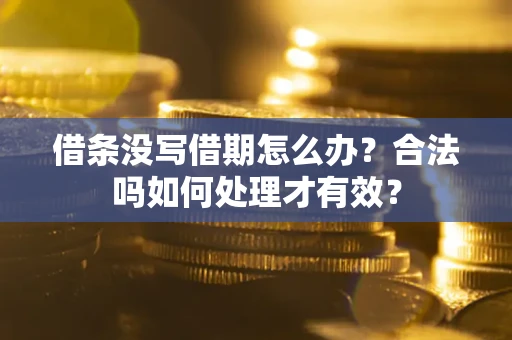 济南借条没写借期怎么办？合法吗如何处理才有效？