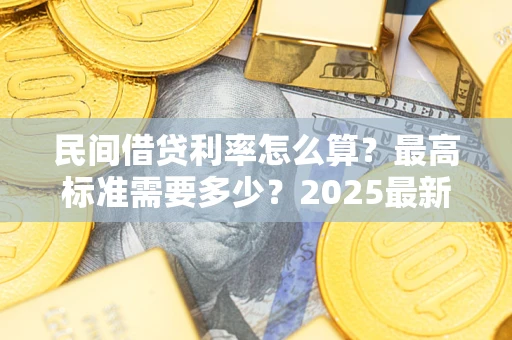 济南民间借贷利率怎么算？最高标准需要多少？2025最新避坑指南