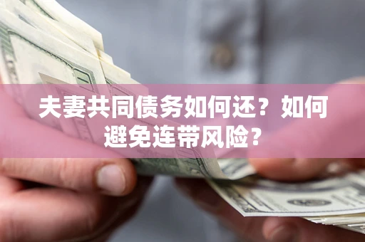 济南夫妻共同债务如何还？如何避免连带风险？