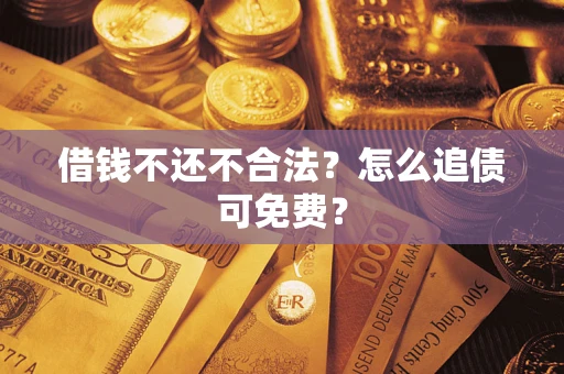 济南借钱不还不合法？怎么追债可免费？