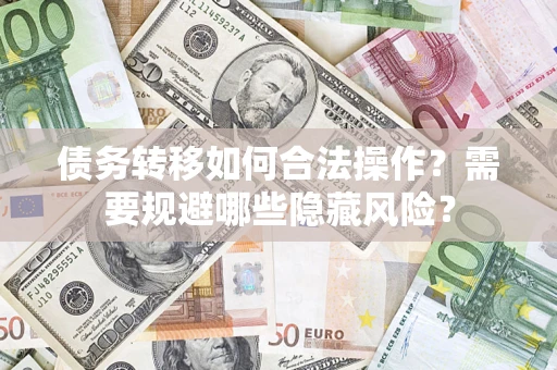 济南债务转移如何合法操作？需要规避哪些隐藏风险？