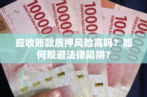 济南应收账款质押风险高吗？如何规避法律陷阱？