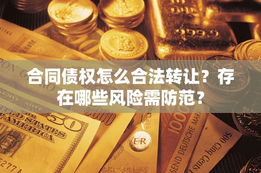 济南合同债权怎么合法转让？存在哪些风险需防范？