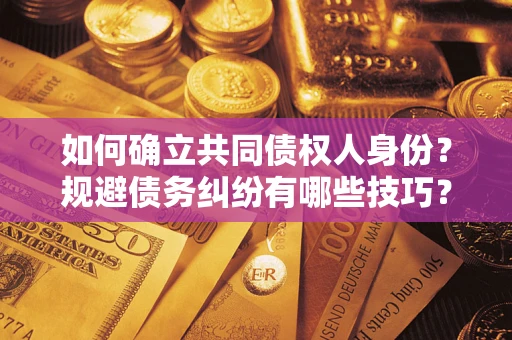 济南如何确立共同债权人身份？规避债务纠纷有哪些技巧？