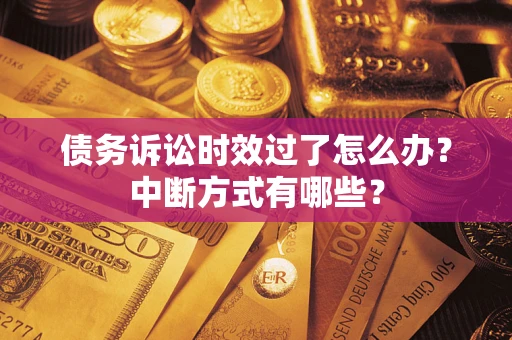济南债务诉讼时效过了怎么办？中断方式有哪些？