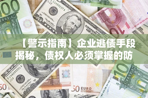 济南【警示指南】企业逃债手段揭秘，债权人必须掌握的防坑宝典