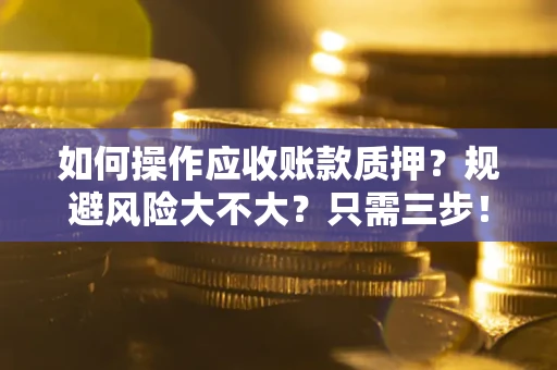 济南如何操作应收账款质押？规避风险大不大？只需三步！