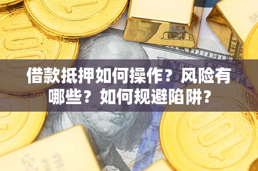 济南借款抵押如何操作?风险有哪些?如何规避陷阱? 济南借款抵押如何操作?风险有哪些?如何规避陷阱?