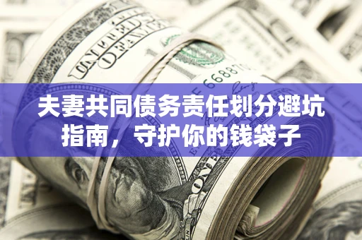 济南夫妻共同债务责任划分避坑指南，守护你的钱袋子