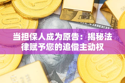 济南当担保人成为原告:揭秘法律赋予您的追偿主动权 济南当担保人成为原告:揭秘法律赋予您的追偿主动权