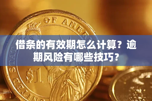 济南借条的有效期怎么计算？逾期风险有哪些技巧？