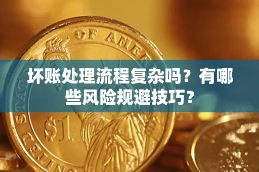 济南坏账处理流程复杂吗？有哪些风险规避技巧？