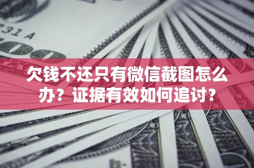济南欠钱不还只有微信截图怎么办？证据有效如何追讨？