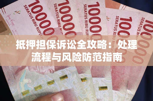 济南抵押担保诉讼全攻略：处理流程与风险防范指南