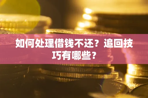 济南如何处理借钱不还？追回技巧有哪些？