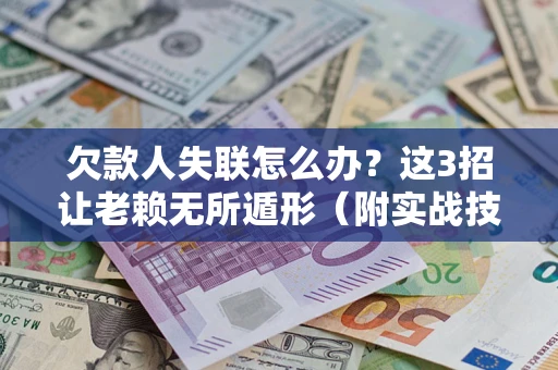 济南欠款人失联怎么办？这3招让老赖无所遁形（附实战技巧）