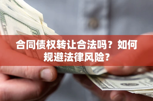 济南合同债权转让合法吗？如何规避法律风险？