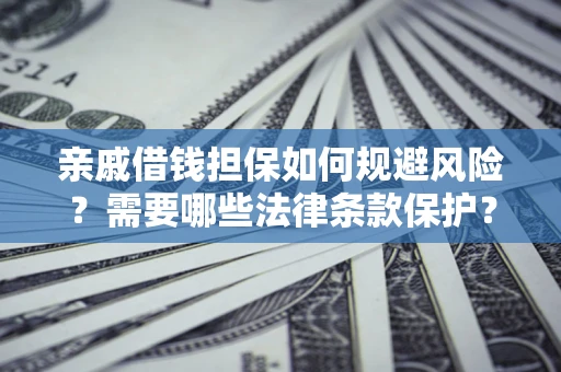 济南亲戚借钱担保如何规避风险？需要哪些法律条款保护？