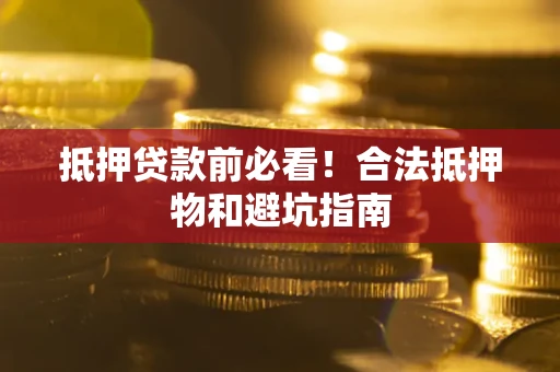 济南抵押贷款前必看！合法抵押物和避坑指南