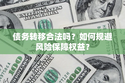 济南债务转移合法吗？如何规避风险保障权益？