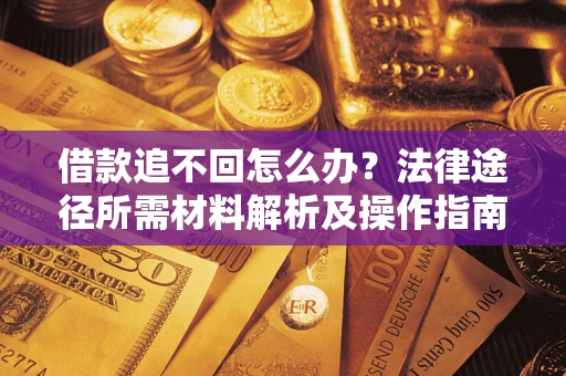济南借款追不回怎么办?法律途径所需材料解析及操作指南 济南借款追不回怎么办?法律途径所需材料解析及操作指南
