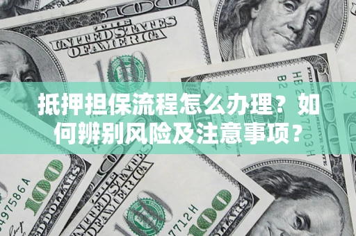 济南抵押担保流程怎么办理？如何辨别风险及注意事项？