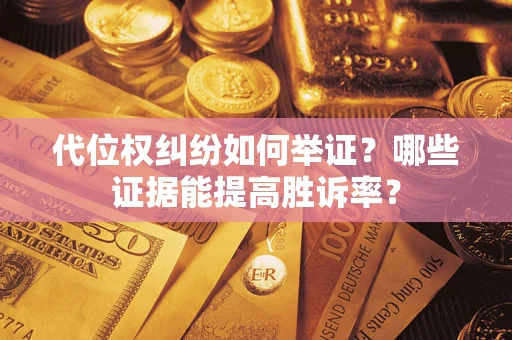 济南代位权纠纷如何举证？哪些证据能提高胜诉率？