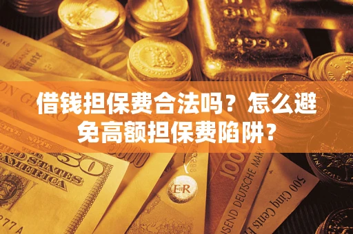 济南借钱担保费合法吗？怎么避免高额担保费陷阱？