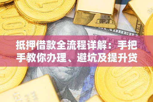济南抵押借款全流程详解：手把手教你办理、避坑及提升贷款额度