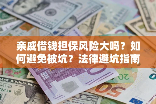 济南亲戚借钱担保风险大吗？如何避免被坑？法律避坑指南