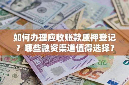 济南如何办理应收账款质押登记？哪些融资渠道值得选择？