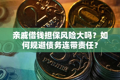 济南亲戚借钱担保风险大吗？如何规避债务连带责任？