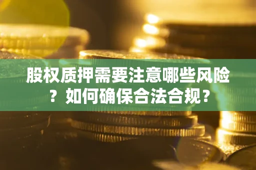 济南股权质押需要注意哪些风险？如何确保合法合规？