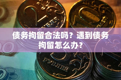 济南债务拘留合法吗？遇到债务拘留怎么办？
