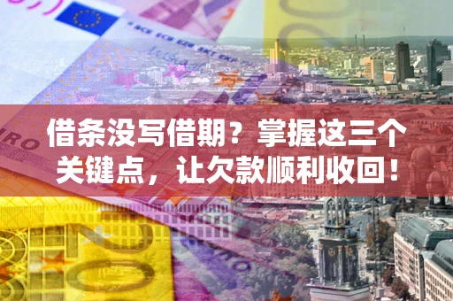 济南借条没写借期？掌握这三个关键点，让欠款顺利收回！