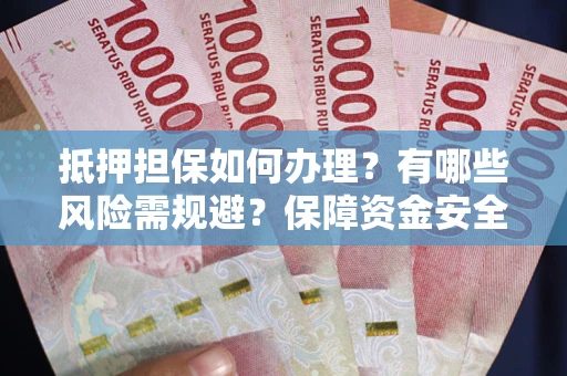 济南抵押担保如何办理？有哪些风险需规避？保障资金安全