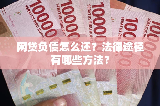济南网贷负债怎么还？法律途径有哪些方法？