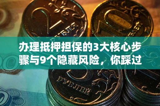济南办理抵押担保的3大核心步骤与9个隐藏风险，你踩过哪个坑？