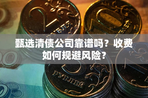 济南甄选清债公司靠谱吗？收费如何规避风险？