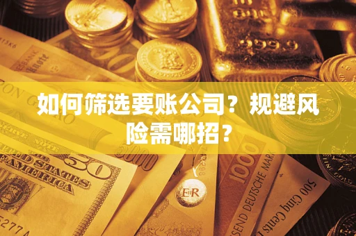 济南如何筛选要账公司？规避风险需哪招？