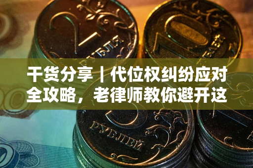 济南干货分享｜代位权纠纷应对全攻略，老律师教你避开这5大雷区
