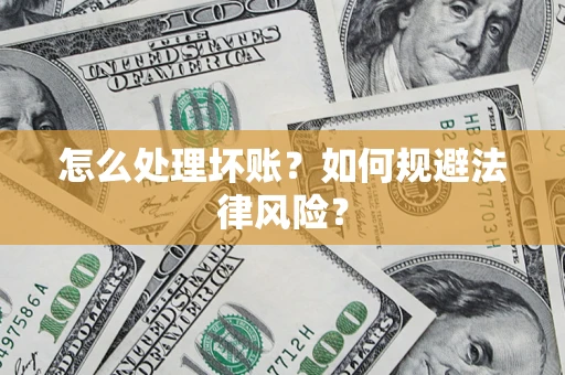 济南怎么处理坏账？如何规避法律风险？